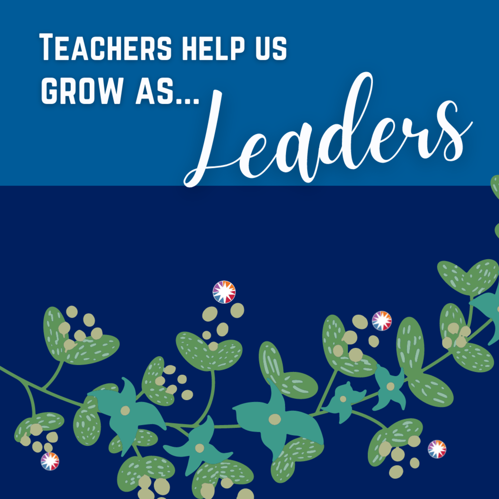 Teachers help us grow as... LEADERS!