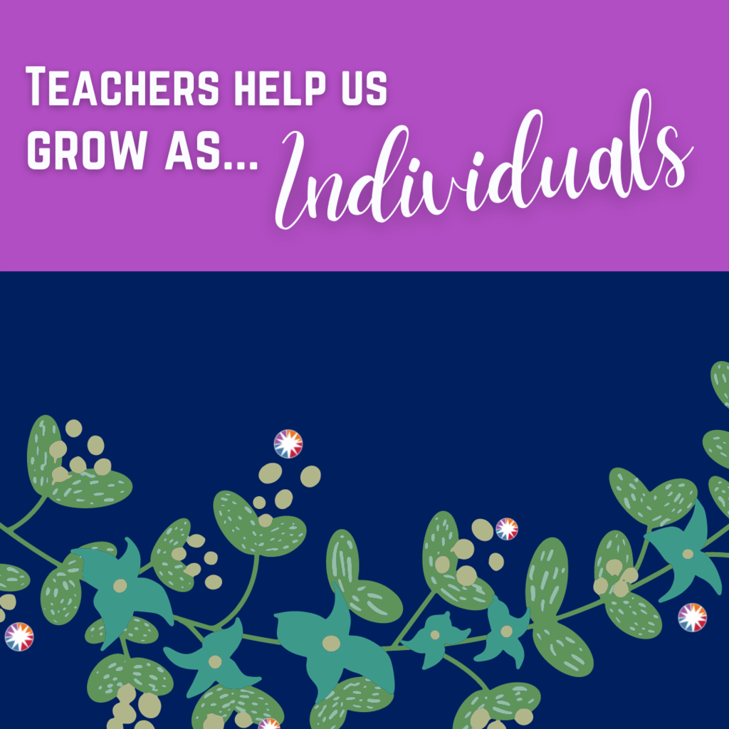 Teachers  help us grow as... INDIVIDUALS!