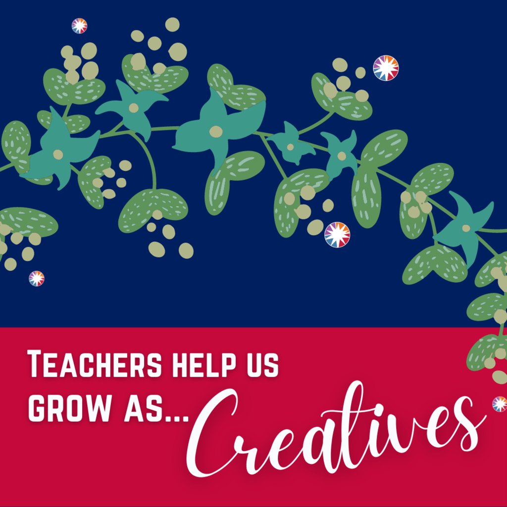 Teachers  help us grow as... CREATIVES!
